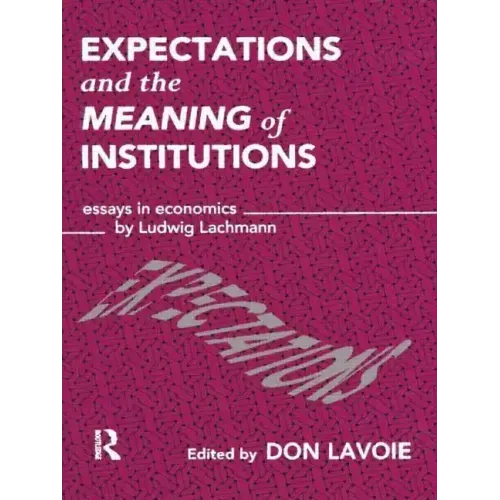 Expectations and the Meaning of Institutions: Essays in Economics by Ludwig M. Lachmann