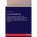 Cantonese Made Easy: a book of simple sentences in the Cantonese dialect, with free and literal translations, and directions for the rendering of Engl
