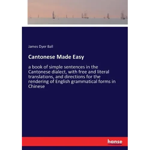 Cantonese Made Easy: a book of simple sentences in the Cantonese dialect, with free and literal translations, and directions for the rendering of Engl