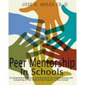 Peer Mentorship in Schools: A Comprehensive Guide and Workbook for Implementing and Sustaining A Peer Mentorship Program in Your School