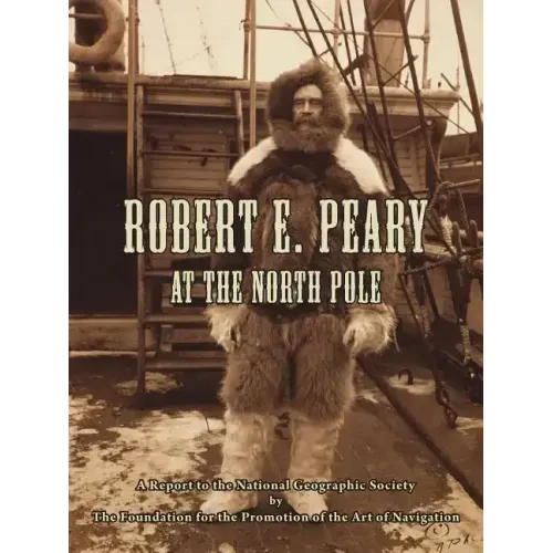 Robert E. Peary at the North Pole: A Report to the National Geographic Society by The Foundation for the Promotion of the Art of Navigation