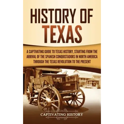 History of Texas: A Captivating Guide to Texas History, Starting from the Arrival of the Spanish Conquistadors in North America through