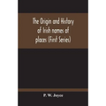 The Origin And History Of Irish Names Of Places (First Series)