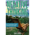 Negative Thinking: How To Transform Negative Thoughts And Self Talk Into Positive Thinking