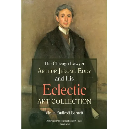 Chicago Lawyer Arthur Jerome Eddy and His Eclectic Art Collection: Transactions, American Philosophical Society (Vol. 111, Part 2)