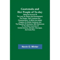 Guatemala and Her People of To-day; Being an Account of the Land, Its History and Development; the People, Their Customs and Characteristics; to Which