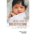 The No-B.S. Guide to Breastfeeding: Advice for the New Mom from an Experienced Lactation Consultant