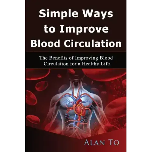 Simple Ways to Improve Blood Circulation: The Benefits of Improving Blood Circulation for a Healthy Life