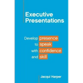 Executive Presentations: Develop presence to speak with confidence and skill