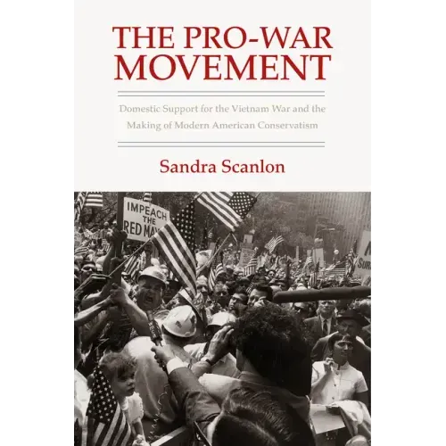 The Pro-War Movement: Domestic Support for the Vietnam War and the Making of Modern American Conservatism