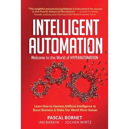Intelligent Automation: Welcome to the World of Hyperautomation: Learn How to Harness Artificial Intelligence to Boost Business & Make Our World More