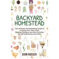 Backyard Homestead: The Ultimate Homesteading Guide to Growing Your Own Food, Raising Chickens, and Mini-Farming for Self Sufficiency and Profit