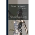 Trial of Samuel Chase: An Associate Justice of the Supreme Court of the United States, Impeached by the House of Representatives, for High Cr