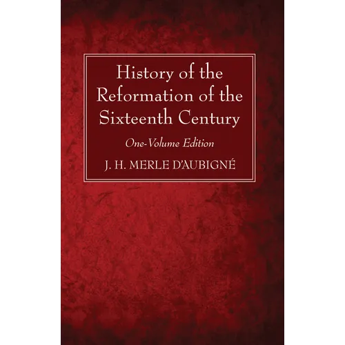 History of the Reformation of the Sixteenth Century: One-Volume Edition
