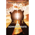 Grace to Administrate: Wisdom to Operate & Govern Effectively in the Body of Christ