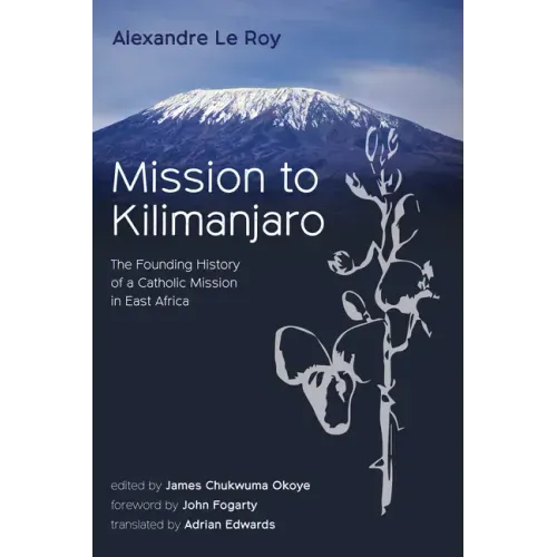 Mission to Kilimanjaro: The Founding History of a Catholic Mission in East Africa
