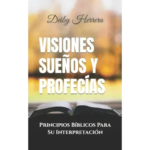 Visiones Sueños y Profecías: Principios Bíblicos Para Su Interpretación