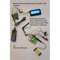 Remote Sensor Monitoring by Radio with Arduino: Detecting Intruders, Fires, Flammable and Toxic Gases, and other Hazards at a Distance