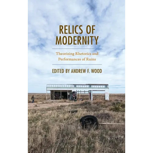 Relics of Modernity: Theorizing Rhetorics and Performances of Ruins