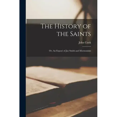 The History of the Saints: Or, An Exposé of Joe Smith and Mormonism
