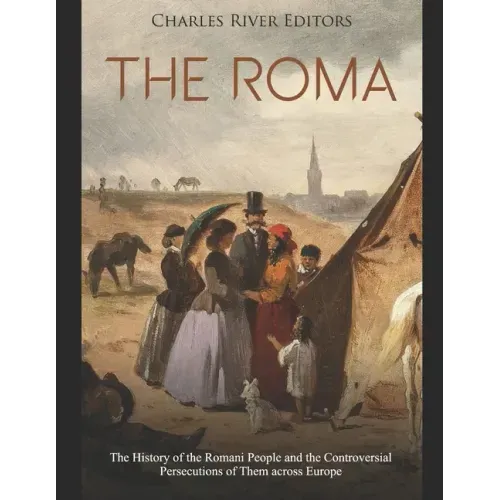 The Roma: The History of the Romani People and the Controversial Persecutions of Them across Europe