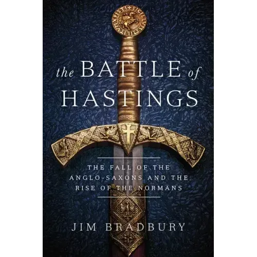 The Battle of Hastings: The Fall of the Anglo-Saxons and the Rise of the Normans