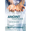 Anoint Your Home: Clean up your spiritual mess and be blessed