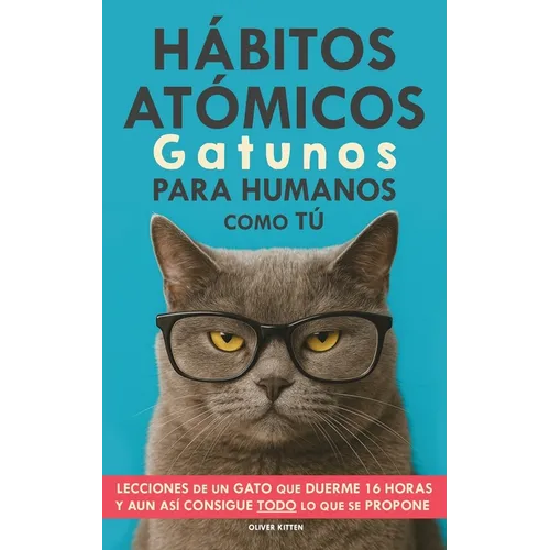 Hábitos Atómicos Gatunos para Humanos como Tú: Lecciones de un Gato que Duerme 16 Horas y aun así consigue todo lo que se propone. Un método simple pa
