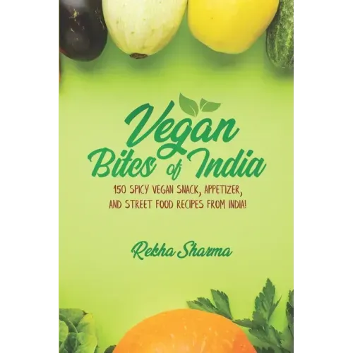 Vegan Bites of India: 150 Spicy Vegan Snack, Appetizer, and Street Food Recipes from India!