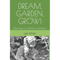 Dream, Garden, Grow!: Musings of a Lifetime Gardener