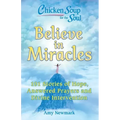 Chicken Soup for the Soul: Believe in Miracles: 101 Stories of Hope, Answered Prayers and Divine Intervention