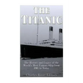 The Titanic: The History and Legacy of the World's Most Famous Ship from 1907 to Today