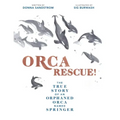 Orca Rescue!: The True Story of an Orphaned Orca Named Springer