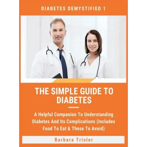 The Simple Guide To Diabetes: A Helpful Companion To Understanding Diabetes And It's Complications (Includes Food To Eat & Those To Avoid)