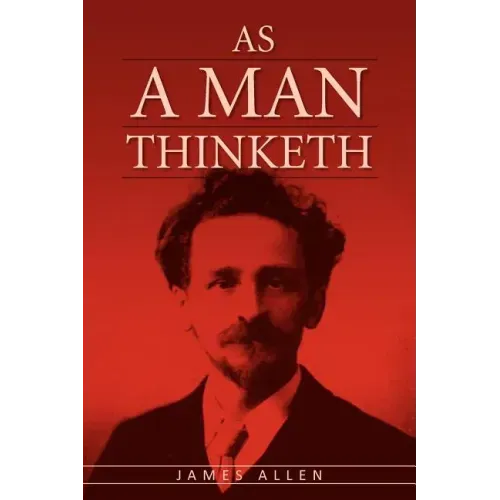 As A Man Thinketh: The Original Classic about Law of Attraction that Inspired The Secret