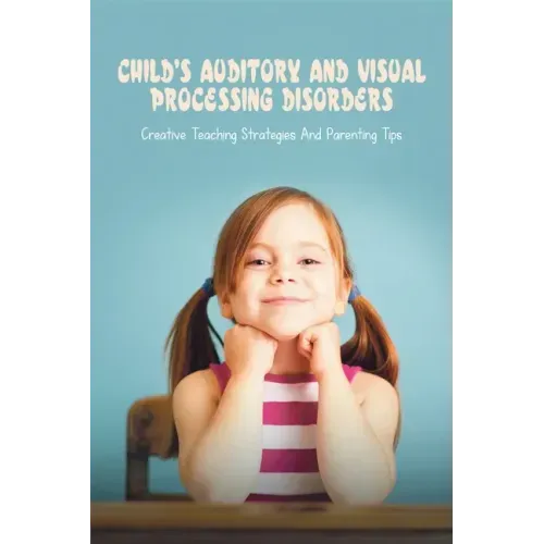 Child's Auditory & Visual Processing Disorders: Creative Teaching Strategies & Parenting Tips: Treatment For Visual Processing Disorders