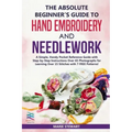 The Absolute Beginner's Guide to Hand Embroidery and Needlework: A Simple, Handy Pocket Reference Guide with Step-by-Step Instructions Over 65 Photogr