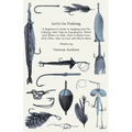 Let's Go Fishing - A Beginner's Guide to Angling and Fly Fishing, with Tips on Equipment, When and Where to Fish, How to Make Your Own Flies, How to C