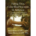 Falling Trees, Color Blind Scientists, and Addiction: A Complete Guide to Addiction for Substance Abusers and Their Families
