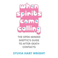 When Spirits Come Calling: The Open-Minded Skeptic's Guide to After-Death Contacts