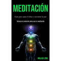 Meditación: Guía para sanar el alma y encontrar la paz (Técnicas de atención plena para la meditación)