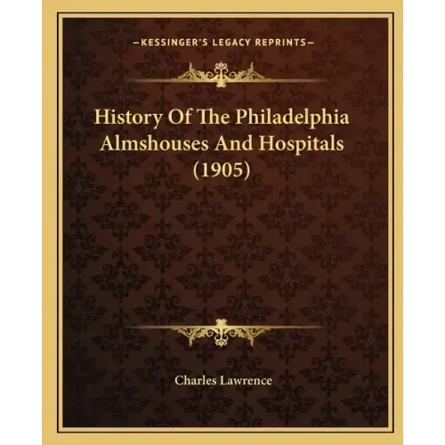 History Of The Philadelphia Almshouses And Hospitals (1905)
