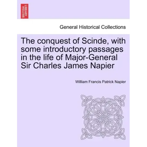 The conquest of Scinde, with some introductory passages in the life of Major-General Sir Charles James Napier
