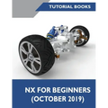 NX for Beginners: Sketching, Feature Modeling, Assemblies, Drawings, Sheet Metal Design, Surface Design, and NX Realize Shape