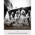 The Tuskegee Airmen: The History and Legacy of America's First Black Fighter Pilots in World War II