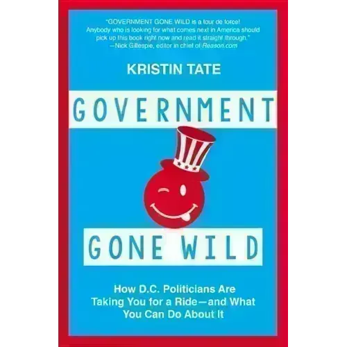 Government Gone Wild: How D.C. Politicians Are Taking You for a Ride -- And What You Can Do about It