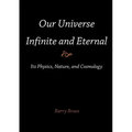 Our Universe-Infinite and Eternal: Its Physics, Nature, and Cosmology
