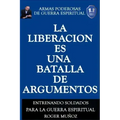 La Liberacion Es Una Batalla De Argumentos: Armas Poderosas de Guerra Espiritual