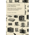 A Photographer's Guide to the Darkroom - Camera Series Vol. VIII. - A Selection of Classic Articles on the Equipment and Arrangement of the Darkroom