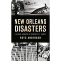 New Orleans Disasters: Firsthand Accounts of Crescent City Tragedy